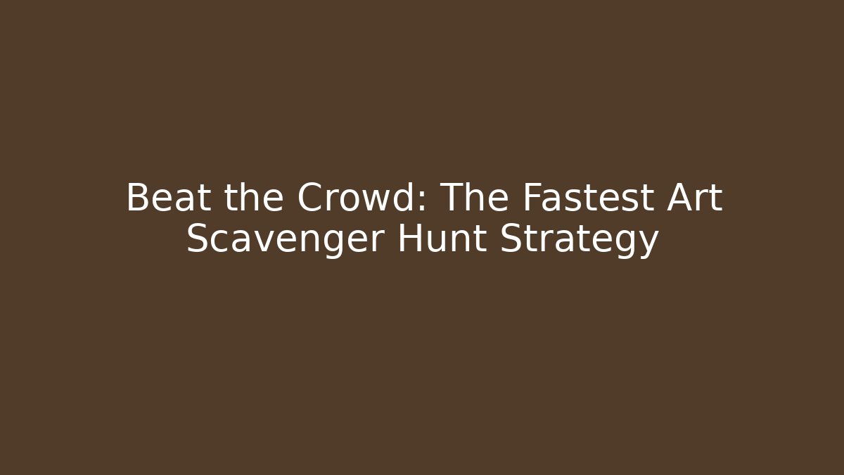 Beat the Crowd: The Fastest Art Scavenger Hunt Strategy