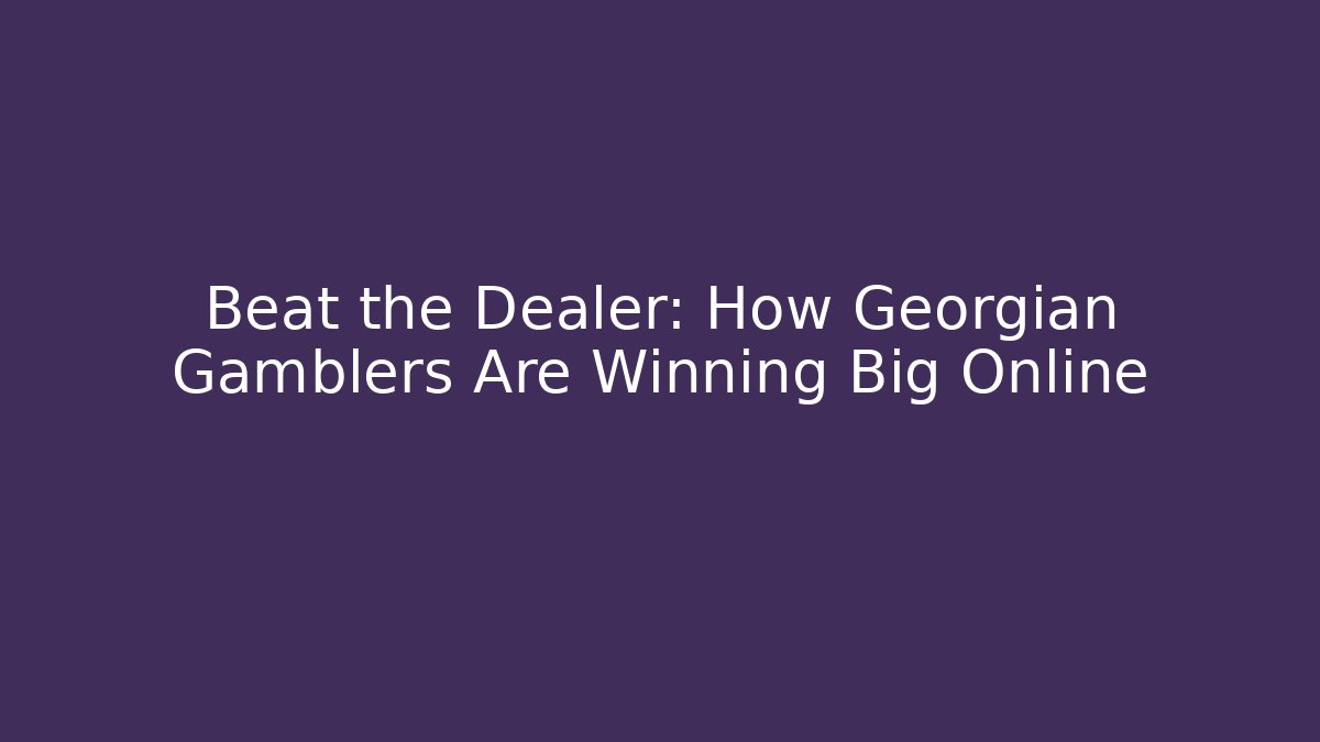 Beat the Dealer: How Georgian Gamblers Are Winning Big Online