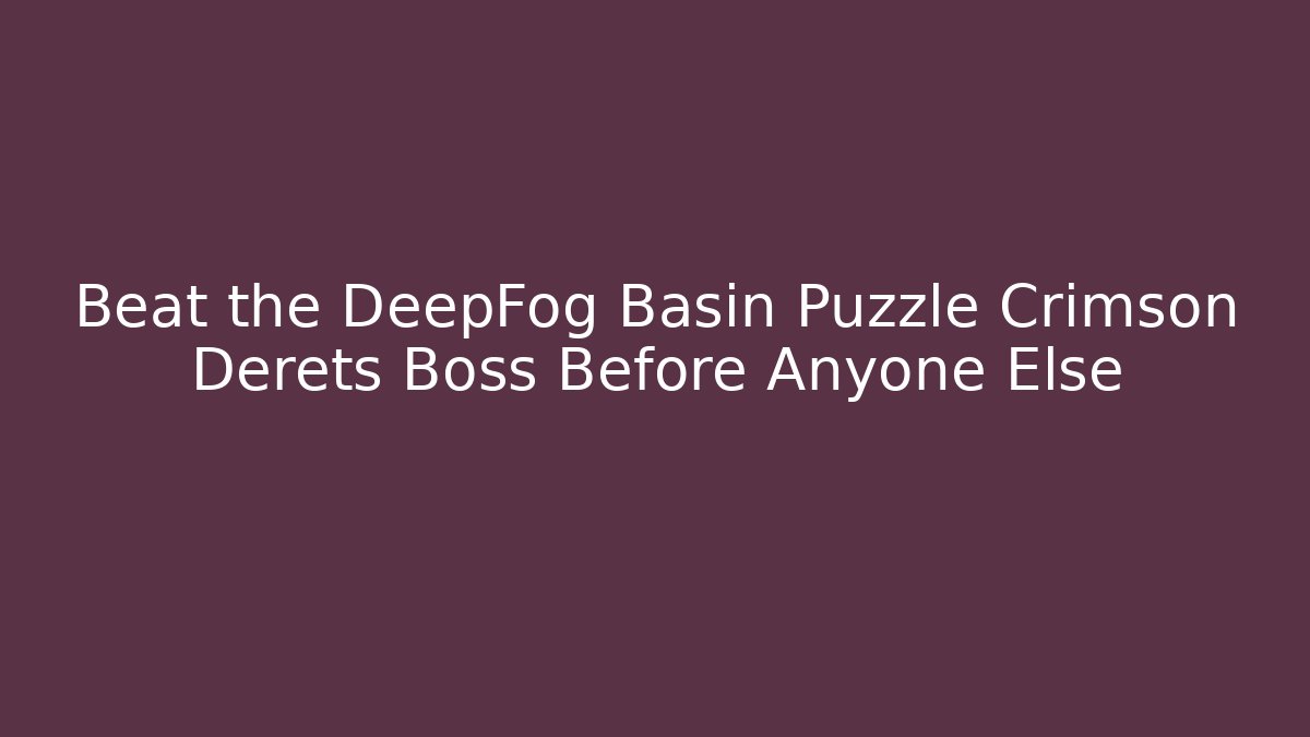 Beat the DeepFog Basin Puzzle Crimson Derets Boss Before Anyone Else