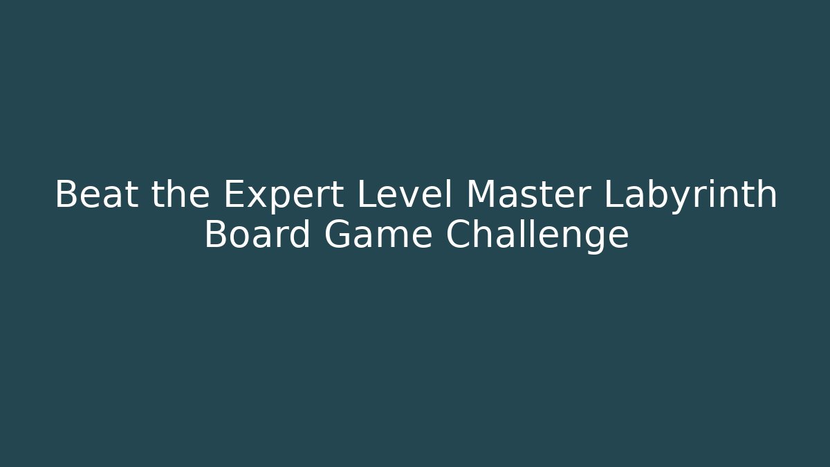Beat the Expert Level Master Labyrinth Board Game Challenge