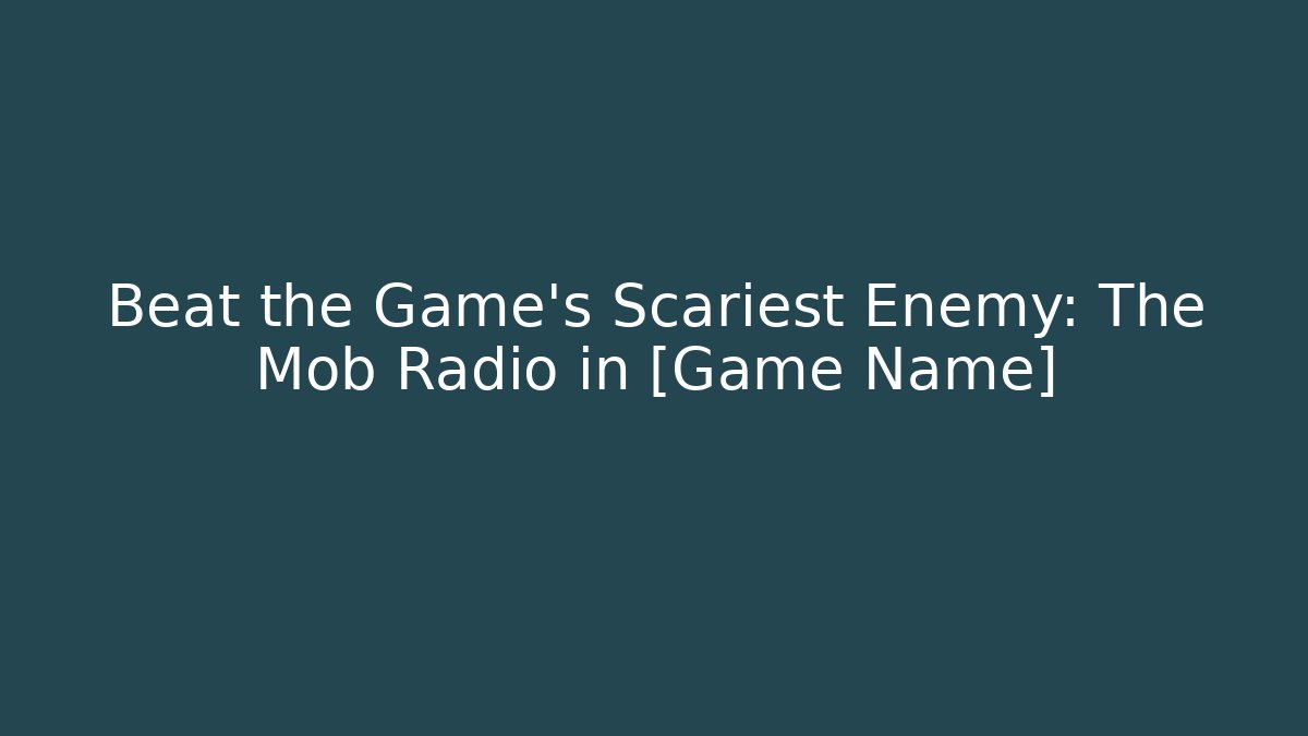 Beat the Game's Scariest Enemy: The Mob Radio in [Game Name]