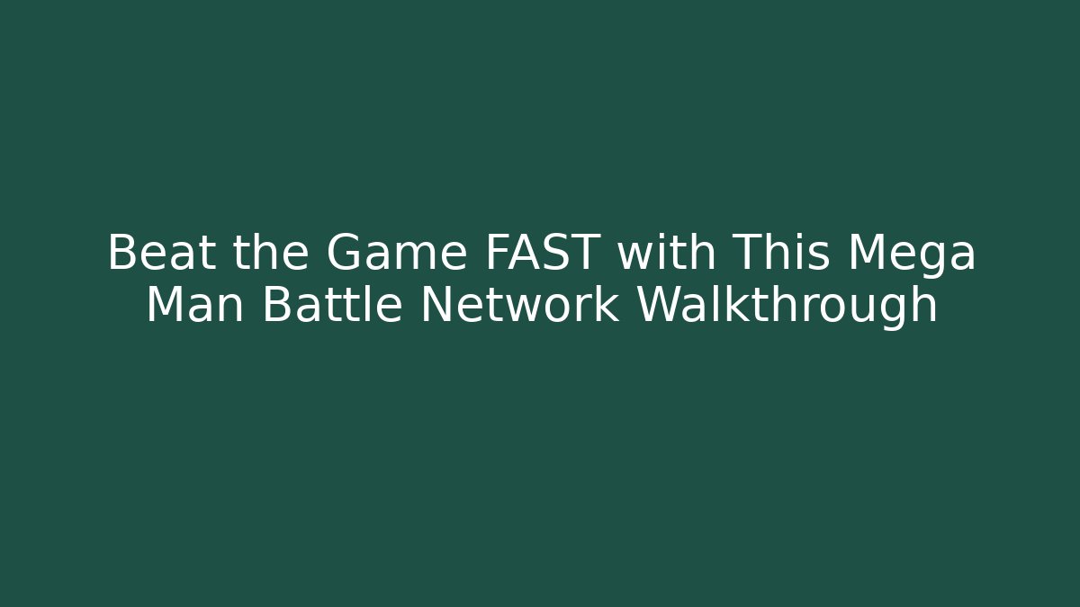 Beat the Game FAST with This Mega Man Battle Network Walkthrough
