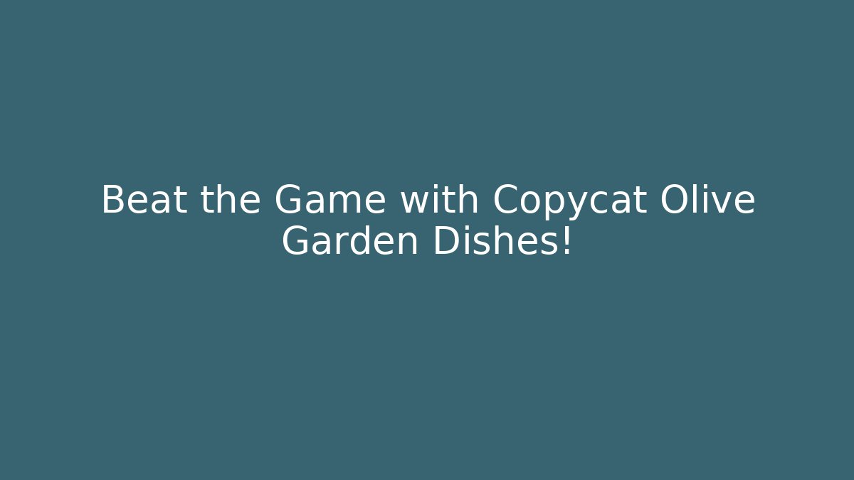 Beat the Game with Copycat Olive Garden Dishes!