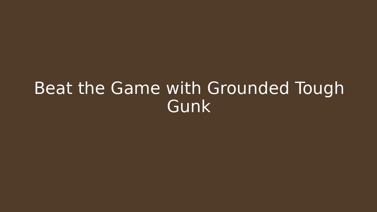 Beat the Game with Grounded Tough Gunk