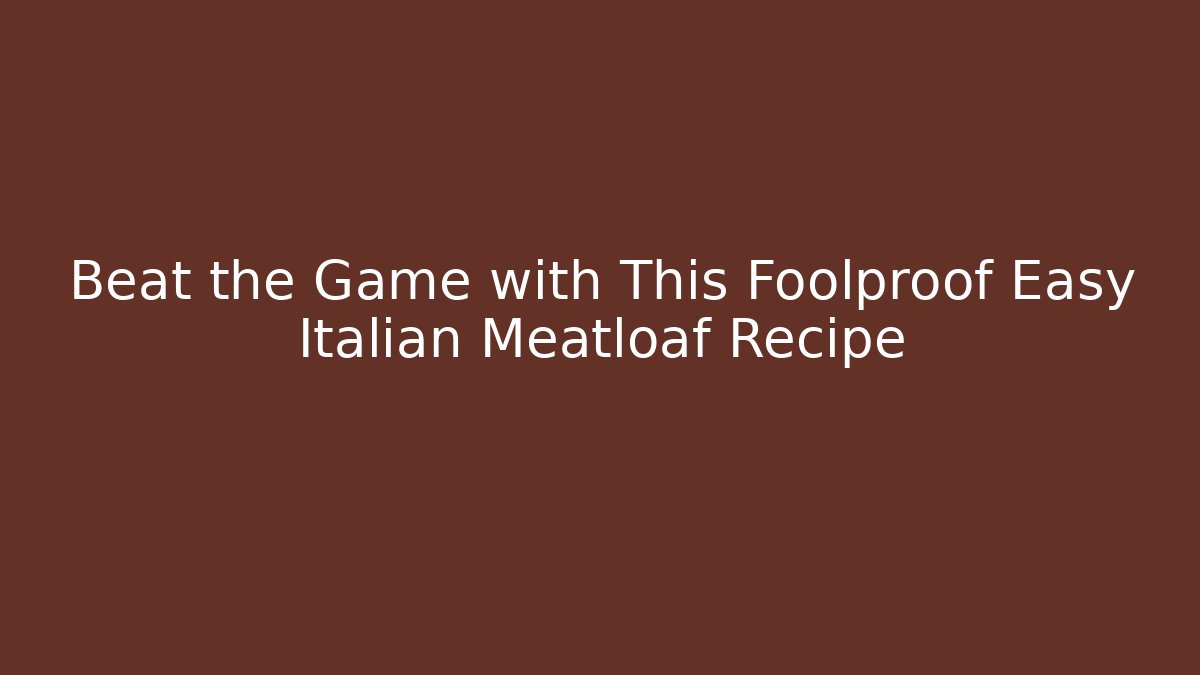 Beat the Game with This Foolproof Easy Italian Meatloaf Recipe
