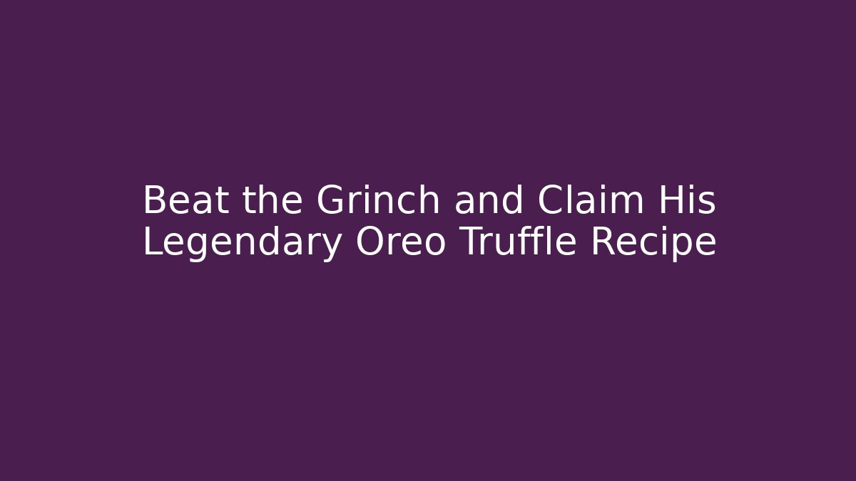 Beat the Grinch and Claim His Legendary Oreo Truffle Recipe