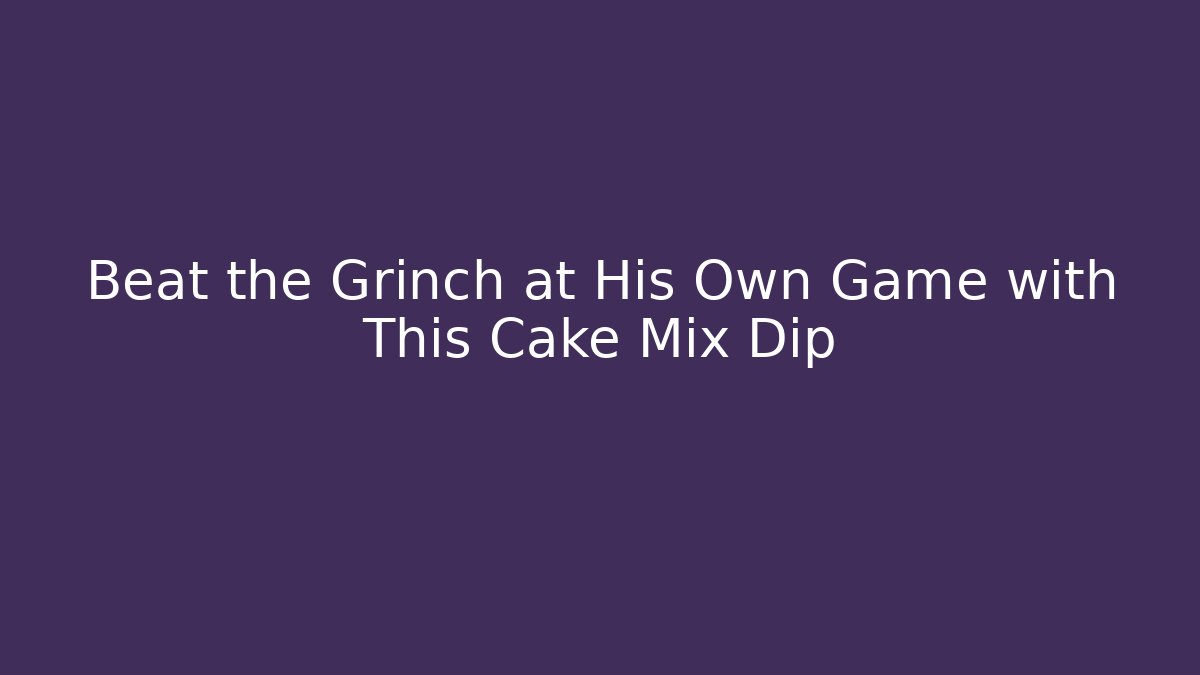 Beat the Grinch at His Own Game with This Cake Mix Dip