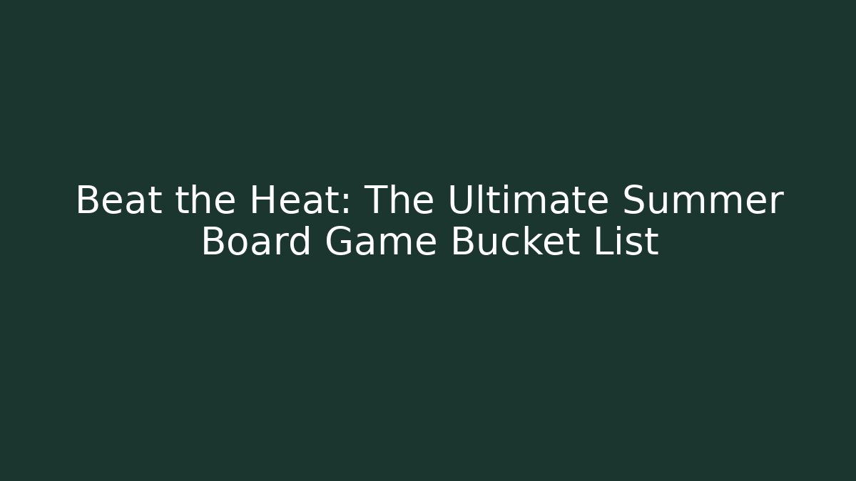 Beat the Heat: The Ultimate Summer Board Game Bucket List