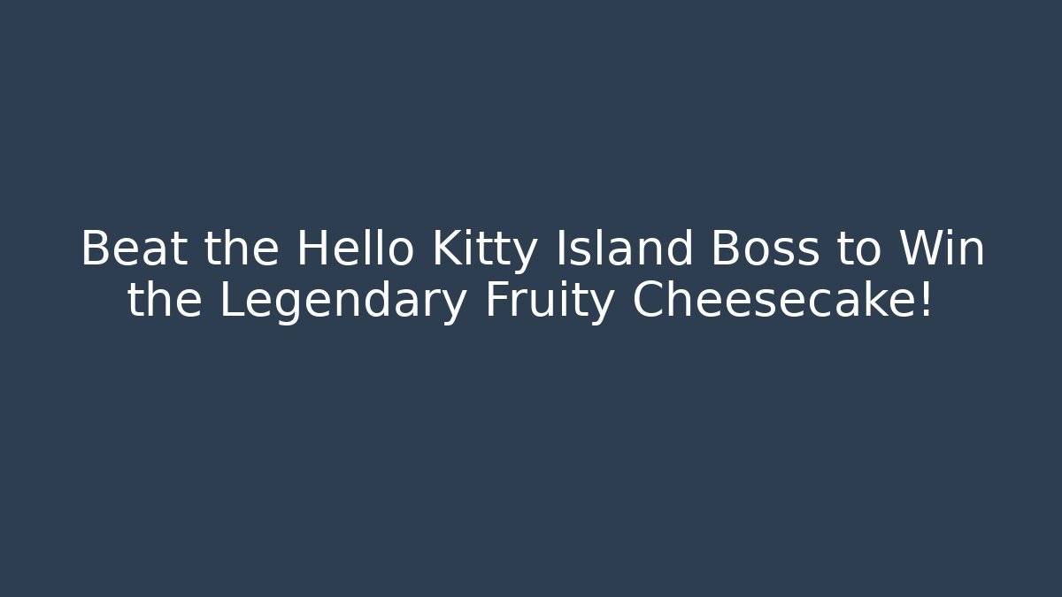 Beat the Hello Kitty Island Boss to Win the Legendary Fruity Cheesecake!