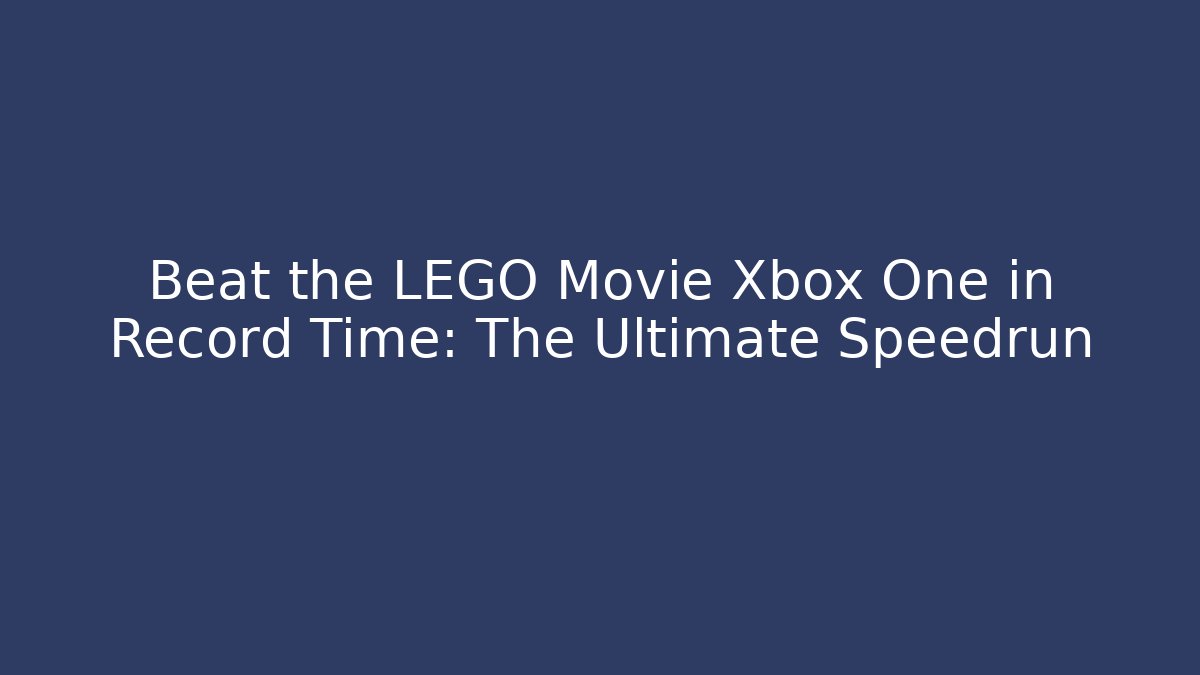 Beat the LEGO Movie Xbox One in Record Time: The Ultimate Speedrun