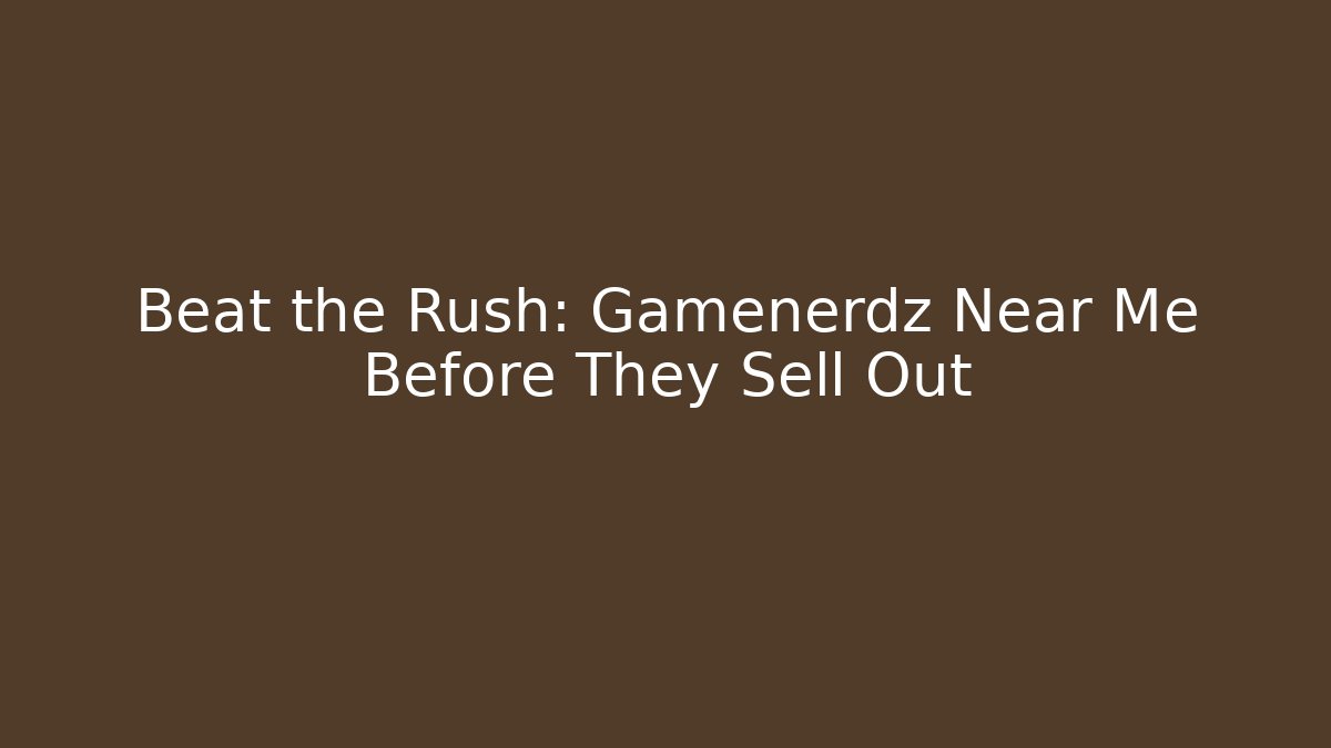 Beat the Rush: Gamenerdz Near Me Before They Sell Out