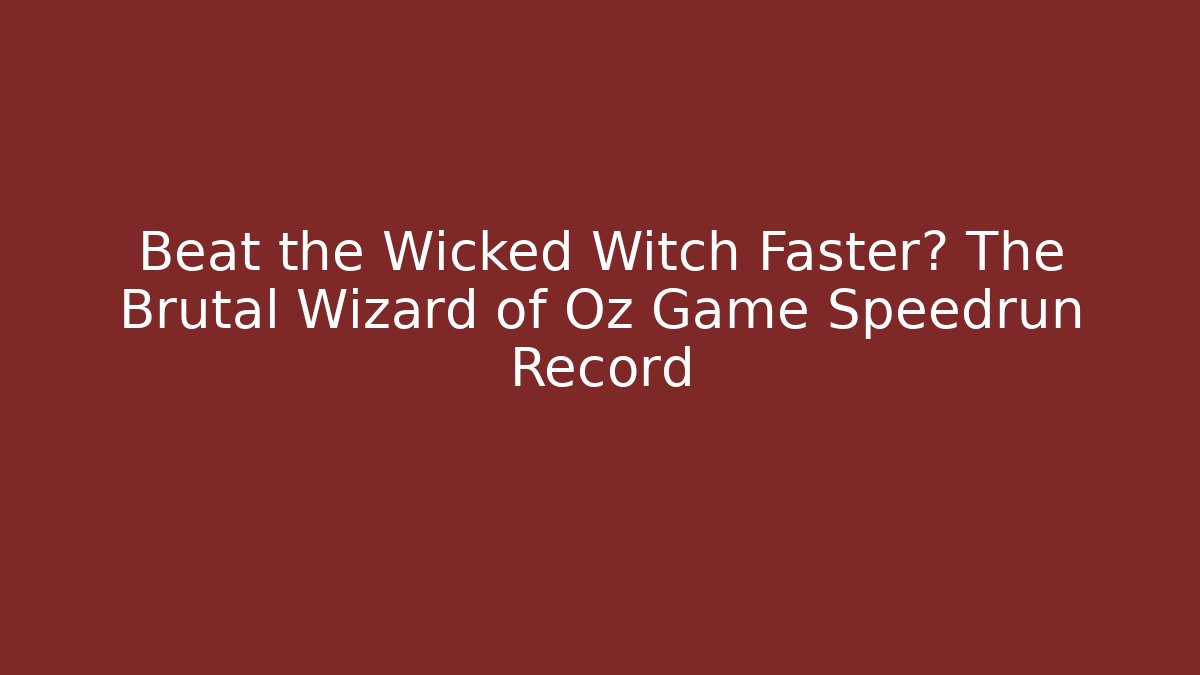 Beat the Wicked Witch Faster? The Brutal Wizard of Oz Game Speedrun Record