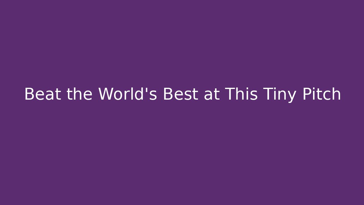 Beat the World's Best at This Tiny Pitch