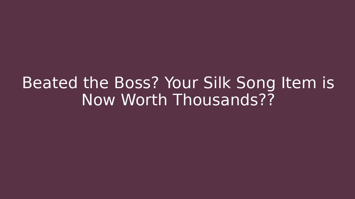 Beated the Boss? Your Silk Song Item is Now Worth Thousandsโร