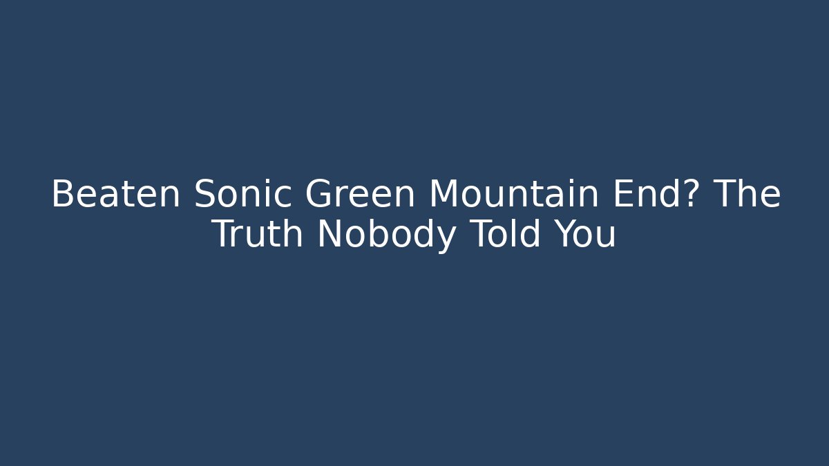 Beaten Sonic Green Mountain End? The Truth Nobody Told You