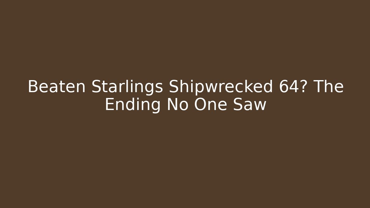 Beaten Starlings Shipwrecked 64? The Ending No One Saw