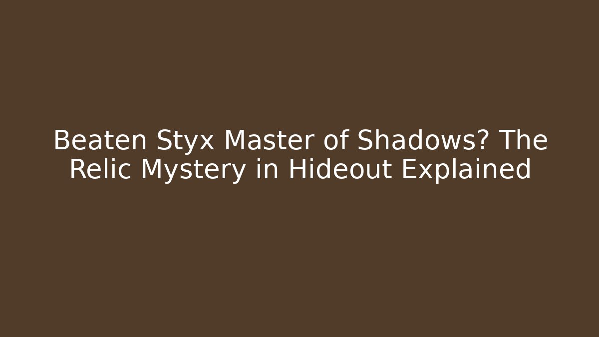 Beaten Styx Master of Shadows? The Relic Mystery in Hideout Explained