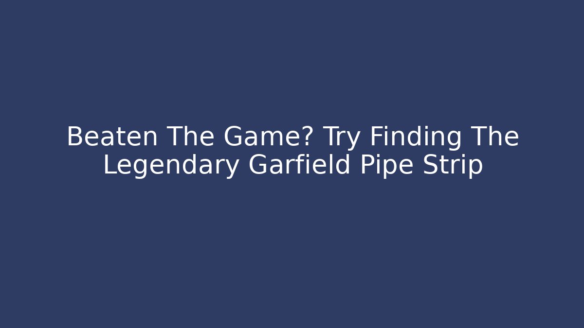 Beaten The Game? Try Finding The Legendary Garfield Pipe Strip