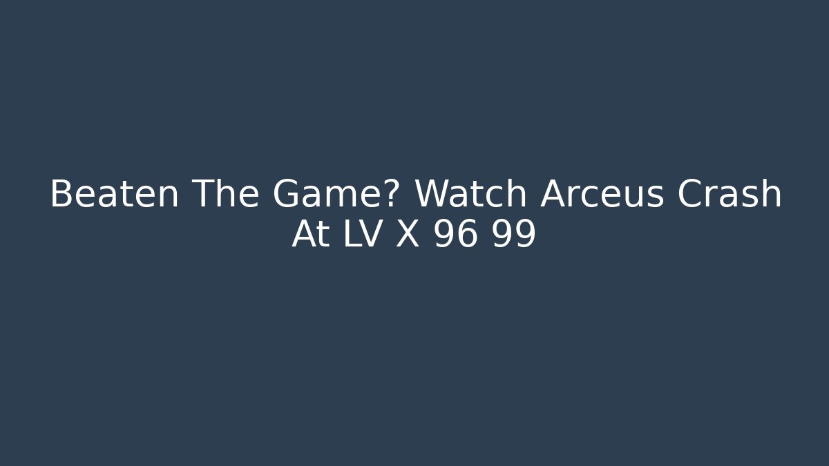 Beaten The Game? Watch Arceus Crash At LV X 96 99