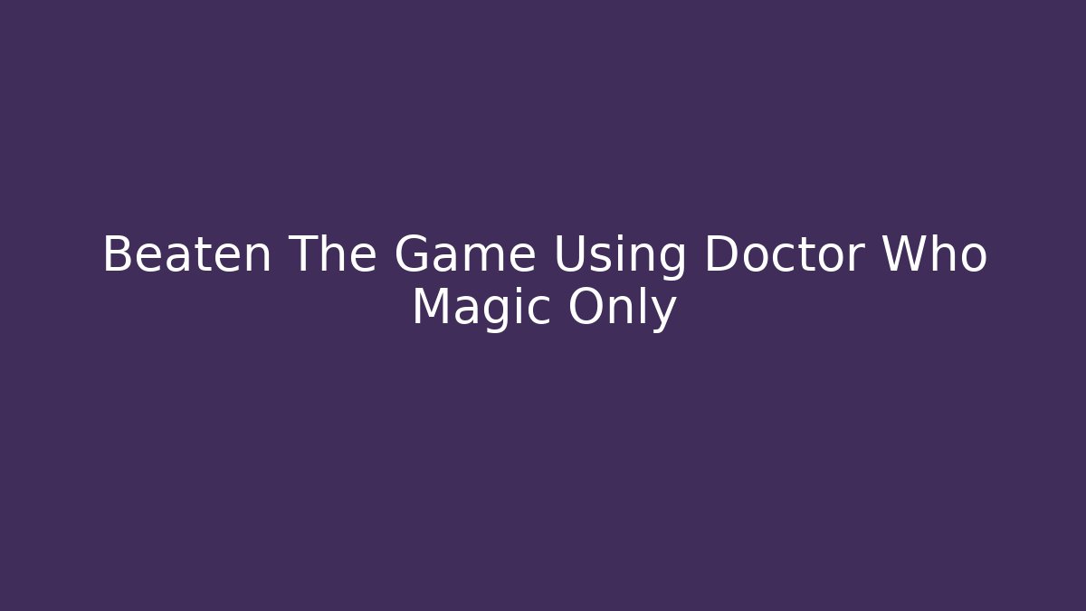 Beaten The Game Using Doctor Who Magic Only
