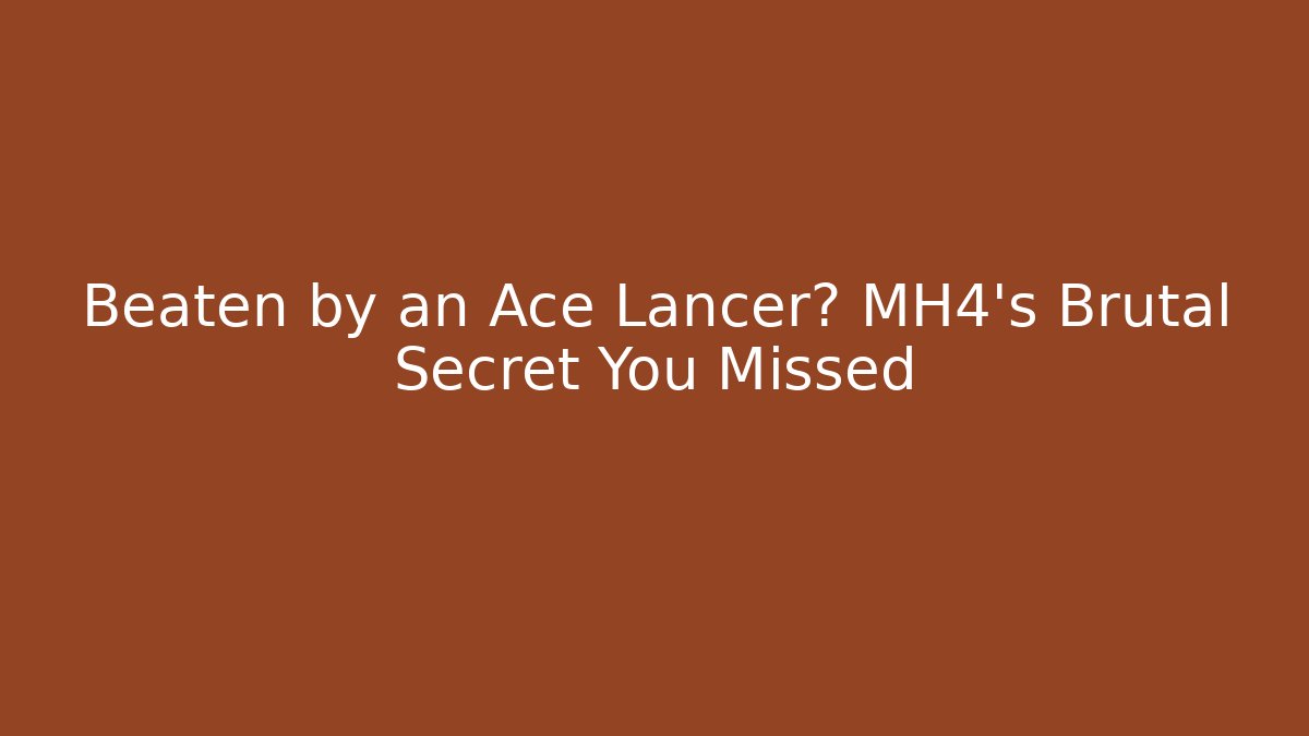 Beaten by an Ace Lancer? MH4's Brutal Secret You Missed