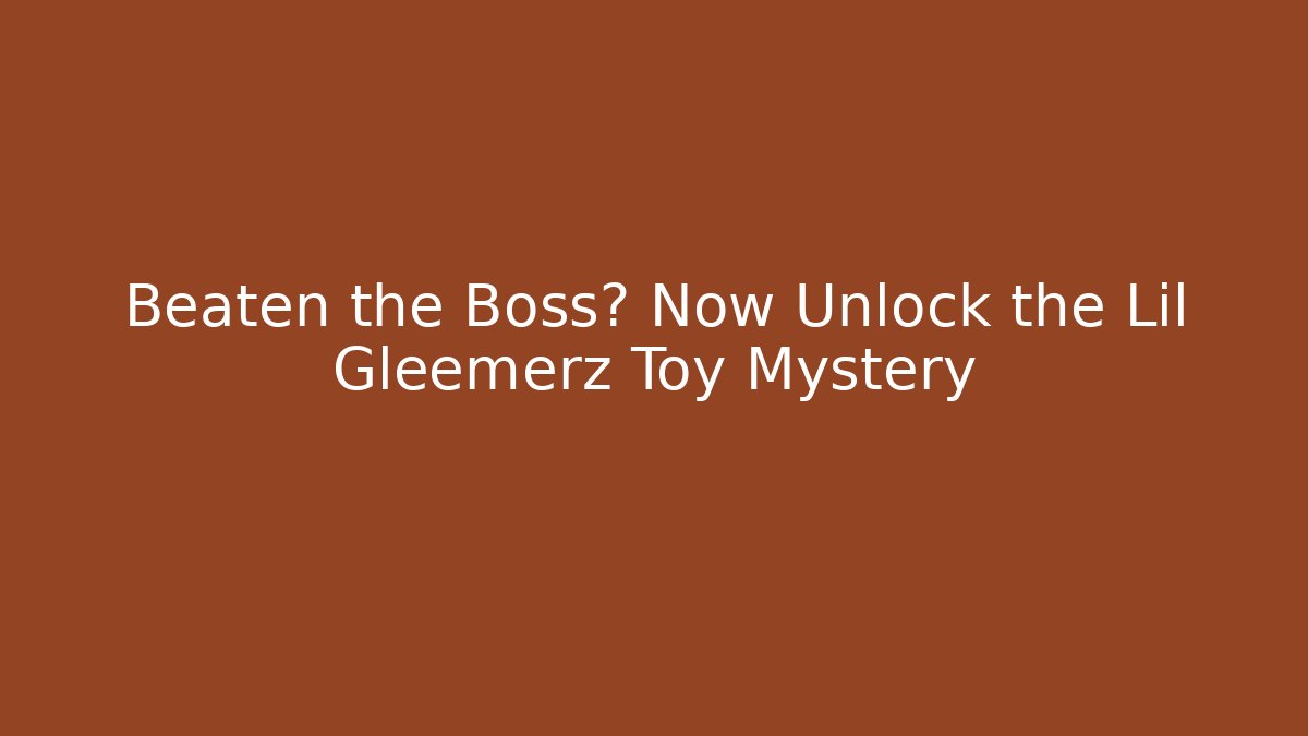Beaten the Boss? Now Unlock the Lil Gleemerz Toy Mystery