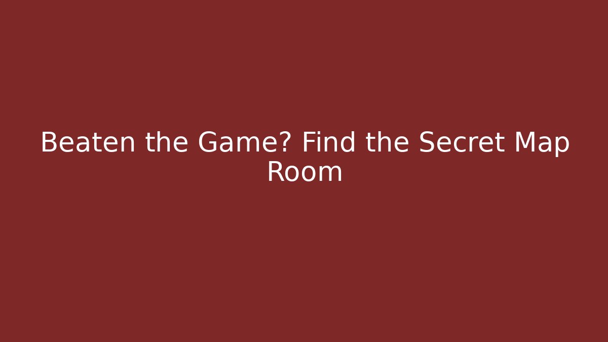 Beaten the Game? Find the Secret Map Room