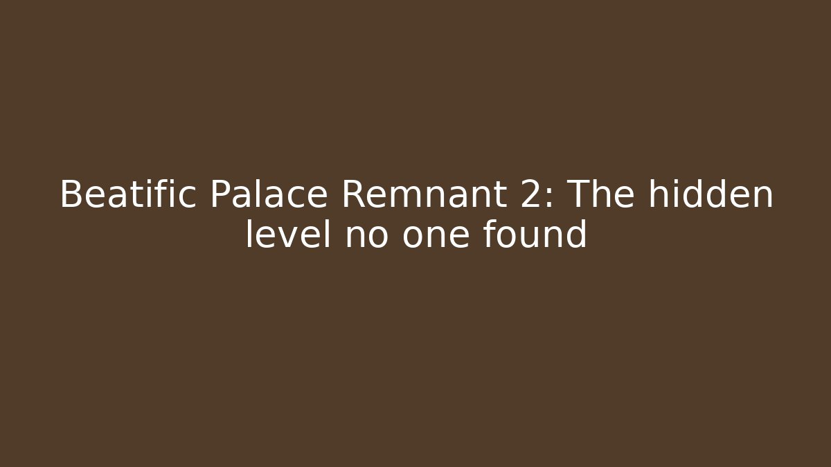 Beatific Palace Remnant 2: The hidden level no one found - Create More Assets