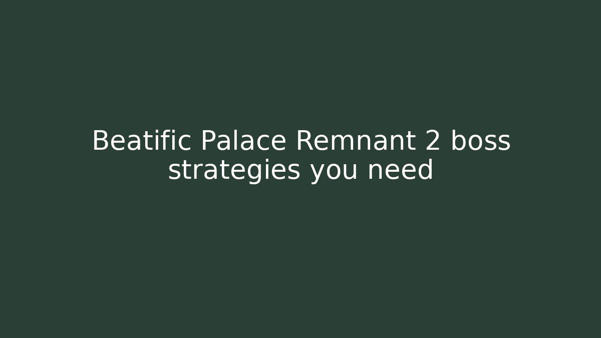 Beatific Palace Remnant 2 boss strategies you need