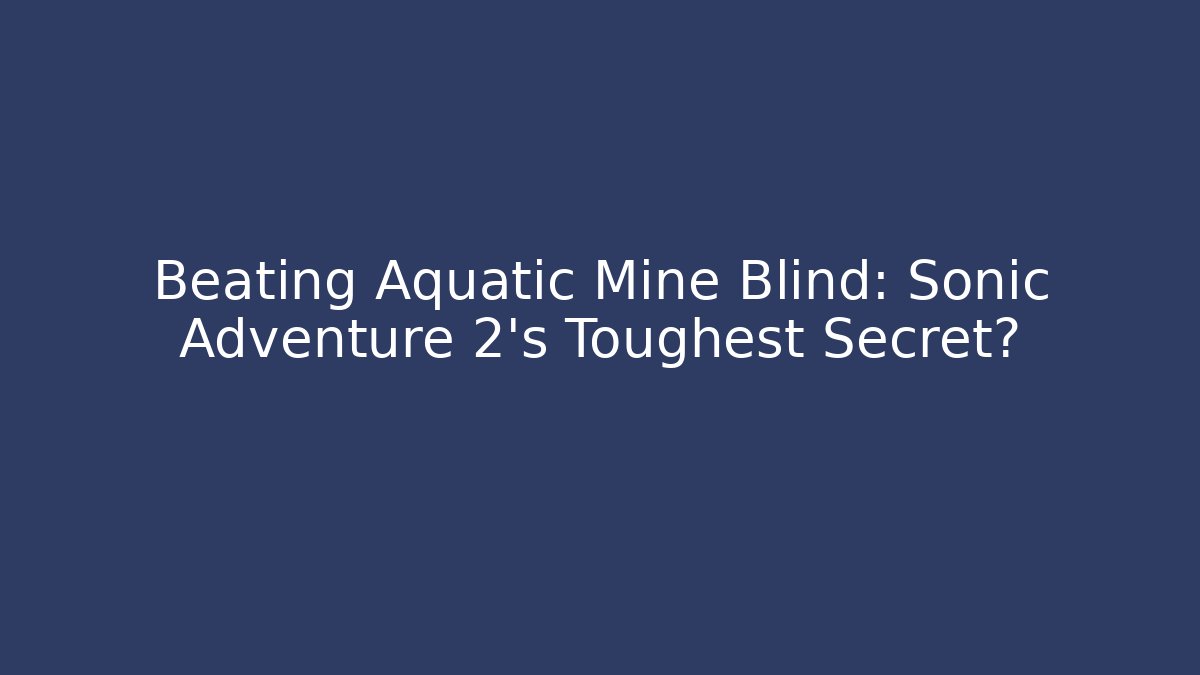 Beating Aquatic Mine Blind: Sonic Adventure 2's Toughest Secret?