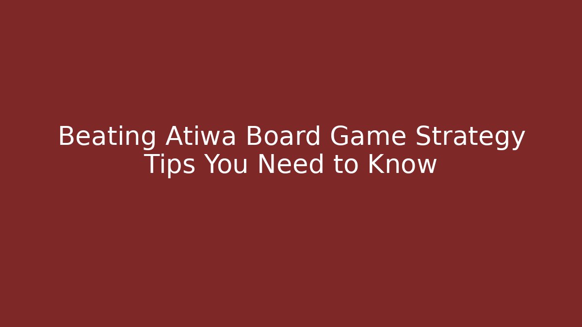 Beating Atiwa Board Game Strategy Tips You Need to Know