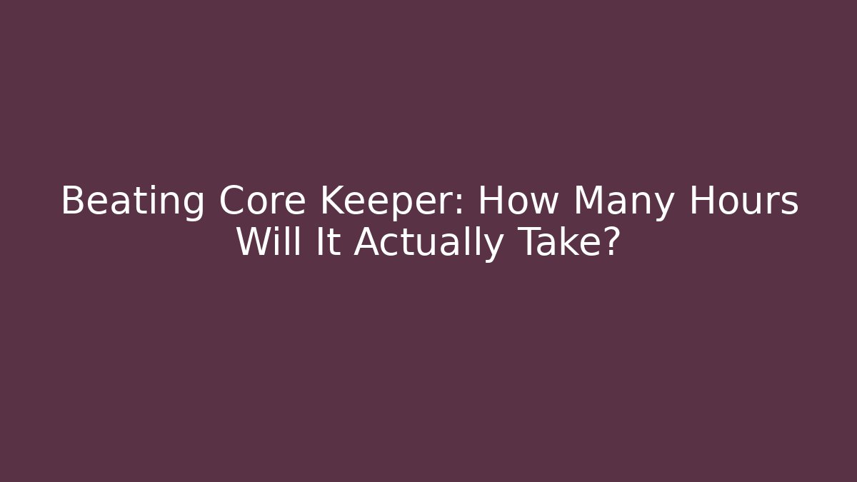 Beating Core Keeper: How Many Hours Will It Actually Take?