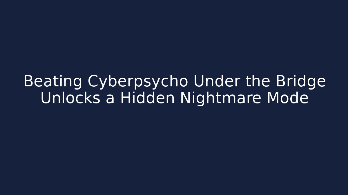 Beating Cyberpsycho Under the Bridge Unlocks a Hidden Nightmare Mode - Create More Assets