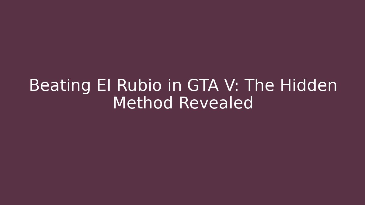 Beating El Rubio in GTA V: The Hidden Method Revealed - Create More Assets