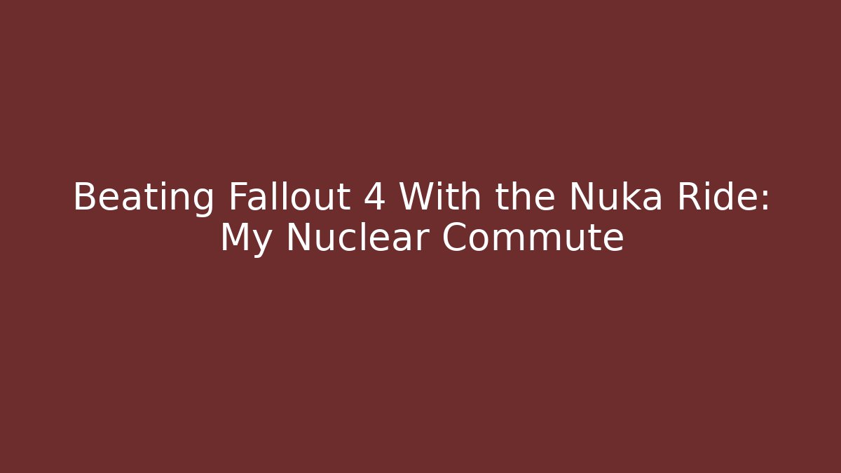 Beating Fallout 4 With the Nuka Ride: My Nuclear Commute