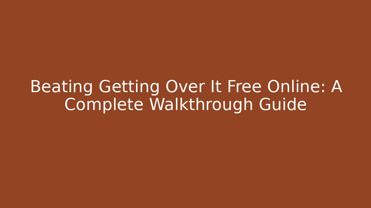 Beating Getting Over It Free Online: A Complete Walkthrough Guide