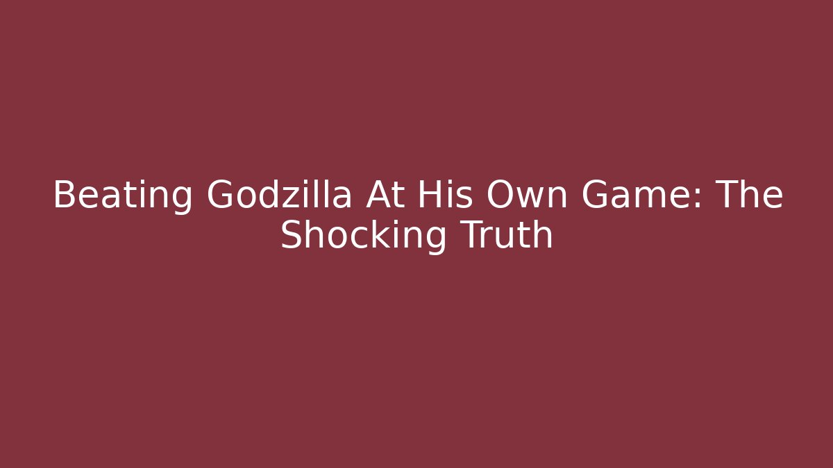 Beating Godzilla At His Own Game: The Shocking Truth