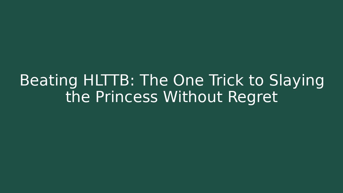 Beating HLTTB: The One Trick to Slaying the Princess Without Regret