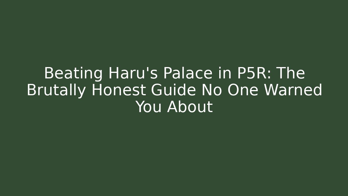Beating Haru's Palace in P5R: The Brutally Honest Guide No One Warned You About