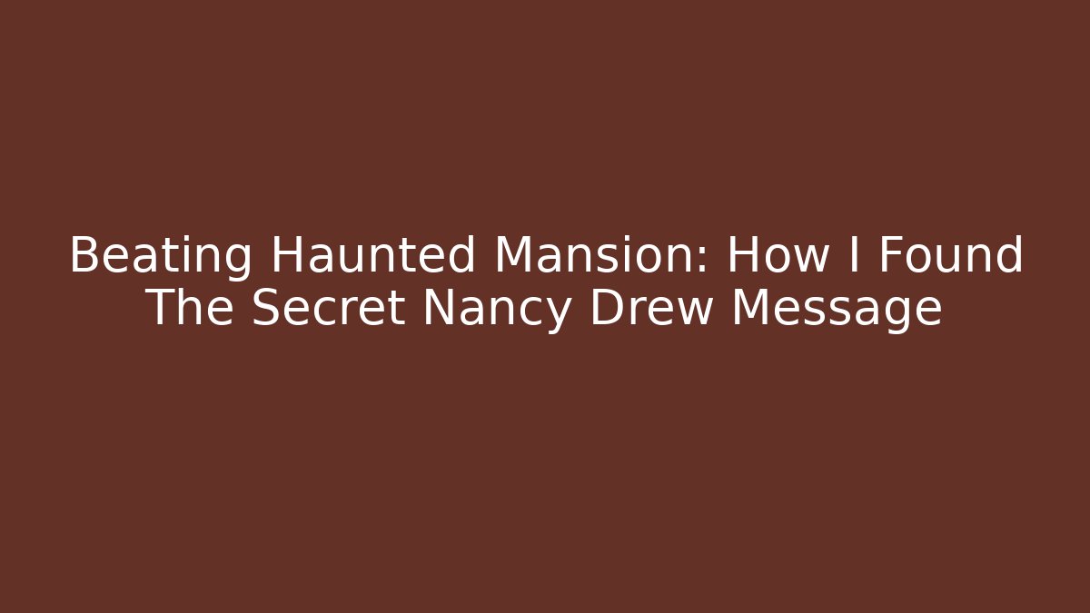 Beating Haunted Mansion: How I Found The Secret Nancy Drew Message