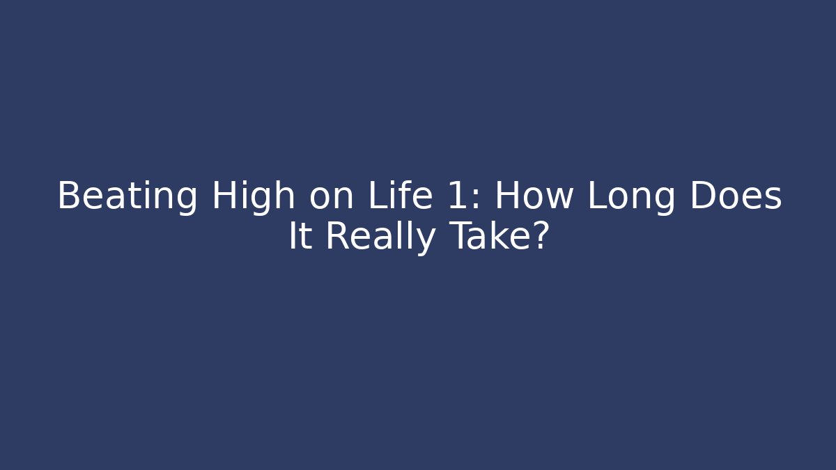 Beating High on Life 1: How Long Does It Really Take? - Create More Assets