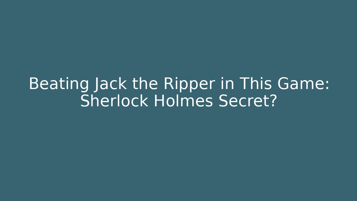 Beating Jack the Ripper in This Game: Sherlock Holmes Secret?