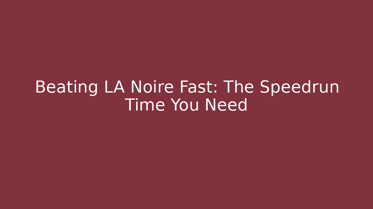 Beating LA Noire Fast: The Speedrun Time You Need