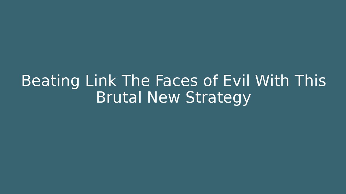 Beating Link The Faces of Evil With This Brutal New Strategy