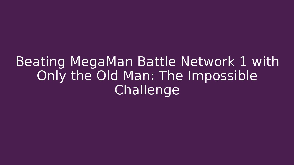 Beating MegaMan Battle Network 1 with Only the Old Man: The Impossible Challenge