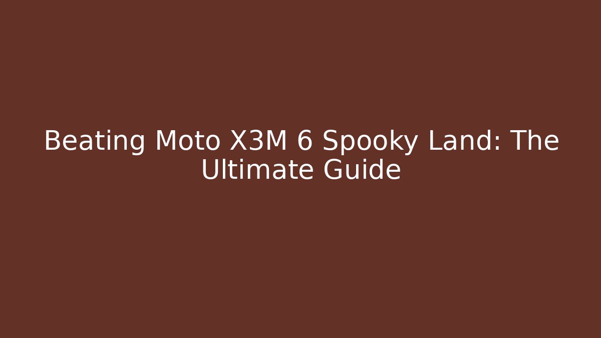 Beating Moto X3M 6 Spooky Land: The Ultimate Guide - Create More Assets