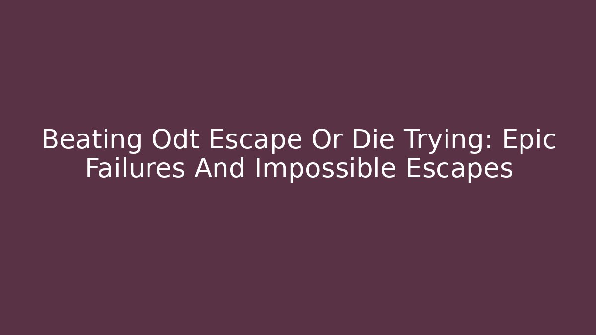 Beating Odt Escape Or Die Trying: Epic Failures And Impossible Escapes