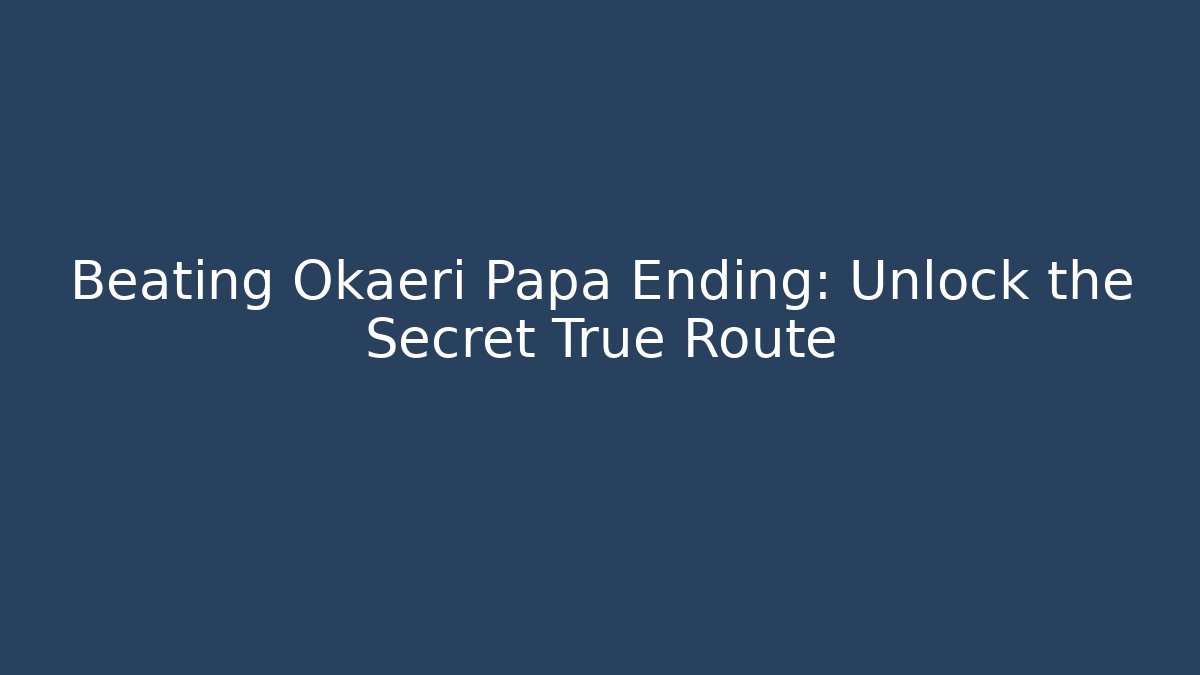 Beating Okaeri Papa Ending: Unlock the Secret True Route