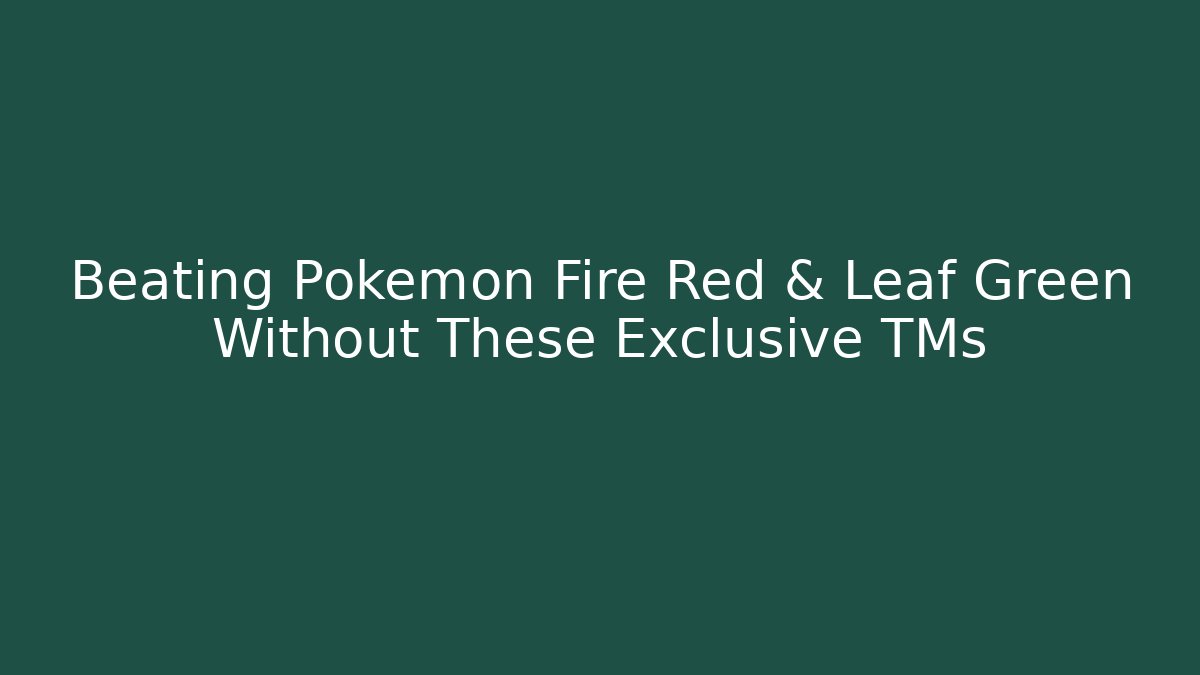 Beating Pokémon Fire Red & Leaf Green Without These Exclusive TMs