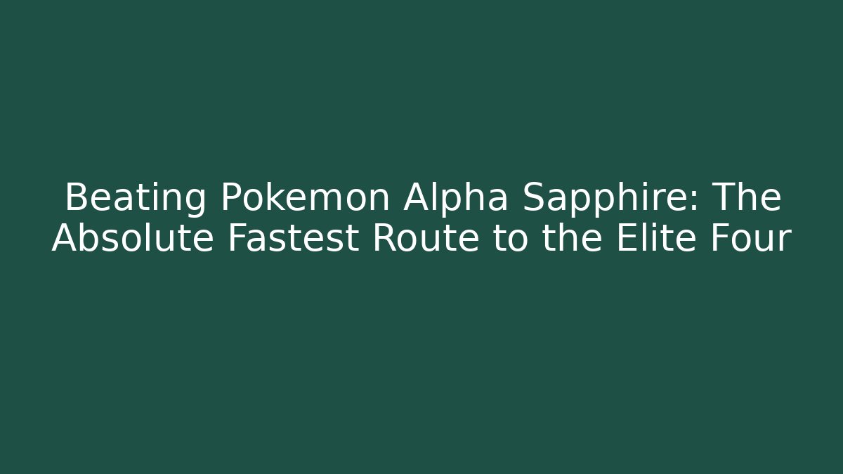 Beating Pokemon Alpha Sapphire: The Absolute Fastest Route to the Elite Four